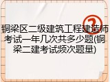 铜梁区二级建筑工程建造师考试一年几次共多少题(铜梁二建考试频次题量)