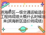 滨海新区一级交通运输造价工程师成绩大概什么时候出来(滨海新区造价师成绩)
