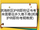 滨海新区护师职称证书考下来需要花多久难不难(滨海护师职称考期难度)