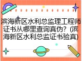 滨海新区水利总监理工程师证书从哪里查询真伪？(滨海新区水利总监证书验真)
