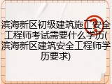 滨海新区初级建筑施工安全工程师考试需要什么学历(滨海新区建筑安全工程师学历要求)