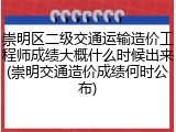 崇明区二级交通运输造价工程师成绩大概什么时候出来(崇明交通造价成绩何时公布)