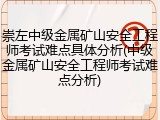 崇左中级金属矿山安全工程师考试难点具体分析(中级金属矿山安全工程师考试难点分析)