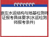 崇左水运结构与地基检测师证报考具体要求(水运检测师报考条件)