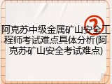 阿克苏中级金属矿山安全工程师考试难点具体分析(阿克苏矿山安全考试难点)