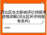 河北区生态影响评价师报考资格详解(河北区环评师报考条件)