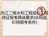 内江二级水利工程造价工程师证报考具体要求(水利造价师报考条件)