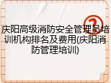 庆阳高级消防安全管理员培训机构排名及费用(庆阳消防管理培训)