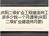 庆阳二级矿业工程建造师工资多少钱一个月通常(庆阳二级矿业建造师月薪)