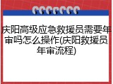 庆阳高级应急救援员需要年审吗怎么操作(庆阳救援员年审流程)