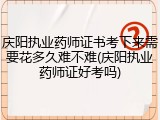 庆阳执业药师证书考下来需要花多久难不难(庆阳执业药师证好考吗)