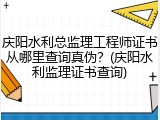 庆阳水利总监理工程师证书从哪里查询真伪？(庆阳水利监理证书查询)
