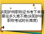 庆阳护师职称证书考下来需要花多久难不难(庆阳护师职称考试时长难度)