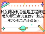 黔东南水利总监理工程师证书从哪里查询真伪？(黔东南水利监理证查询)