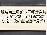 黔东南二级矿业工程建造师工资多少钱一个月通常(黔东南二级矿业建造师月薪)