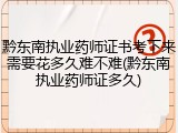 黔东南执业药师证书考下来需要花多久难不难(黔东南执业药师证多久)