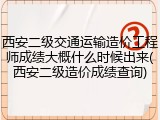 西安二级交通运输造价工程师成绩大概什么时候出来(西安二级造价成绩查询)