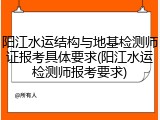 阳江水运结构与地基检测师证报考具体要求(阳江水运检测师报考要求)