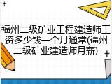 福州二级矿业工程建造师工资多少钱一个月通常(福州二级矿业建造师月薪)
