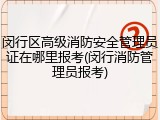 闵行区高级消防安全管理员证在哪里报考(闵行消防管理员报考)