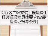 闵行区二级安装工程造价工程师证报考具体要求(安装造价证报考条件)