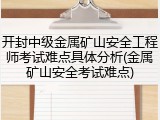 开封中级金属矿山安全工程师考试难点具体分析(金属矿山安全考试难点)