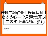 开封二级矿业工程建造师工资多少钱一个月通常(开封二级矿业建造师月薪)