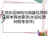 上饶水运结构与地基检测师证报考具体要求(水运检测师报考条件)