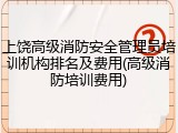 上饶高级消防安全管理员培训机构排名及费用(高级消防培训费用)