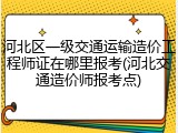 河北区一级交通运输造价工程师证在哪里报考(河北交通造价师报考点)
