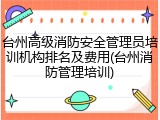 台州高级消防安全管理员培训机构排名及费用(台州消防管理培训)