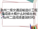台州二级交通运输造价工程师成绩大概什么时候出来(台州二造成绩查询时间)