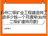 台州二级矿业工程建造师工资多少钱一个月通常(台州二级矿建师月薪)