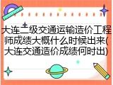 大连二级交通运输造价工程师成绩大概什么时候出来(大连交通造价成绩何时出)