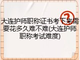 大连护师职称证书考下来需要花多久难不难(大连护师职称考试难度)