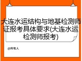 大连水运结构与地基检测师证报考具体要求(大连水运检测师报考)