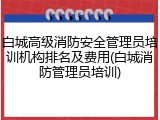 白城高级消防安全管理员培训机构排名及费用(白城消防管理员培训)