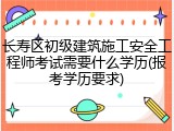 长寿区初级建筑施工安全工程师考试需要什么学历(报考学历要求)