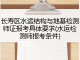 长寿区水运结构与地基检测师证报考具体要求(水运检测师报考条件)