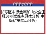 长寿区中级金属矿山安全工程师考试难点具体分析(中级矿安难点分析)