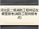 河北区二级消防工程师证在哪里报考(消防工程师报考点)