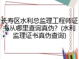 长寿区水利总监理工程师证书从哪里查询真伪？(水利监理证书真伪查询)