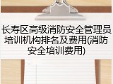 长寿区高级消防安全管理员培训机构排名及费用(消防安全培训费用)