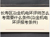 长寿区冶金机电环评师怎么考需要什么条件(冶金机电环评报考条件)