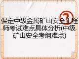保定中级金属矿山安全工程师考试难点具体分析(中级矿山安全考纲难点)
