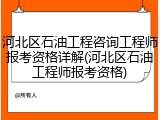 河北区石油工程咨询工程师报考资格详解(河北区石油工程师报考资格)