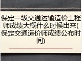 保定一级交通运输造价工程师成绩大概什么时候出来(保定交通造价师成绩公布时间)