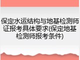 保定水运结构与地基检测师证报考具体要求(保定地基检测师报考条件)