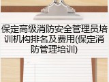 保定高级消防安全管理员培训机构排名及费用(保定消防管理培训)