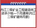 内江二级矿业工程建造师工资多少钱一个月通常(内江二级矿建师月薪)